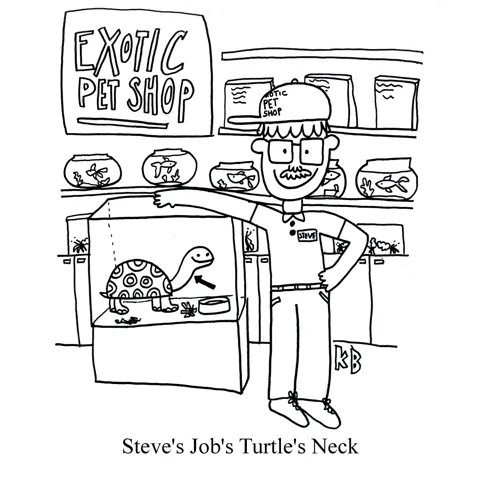 In this play on Apple exec Steve Jobs' infamous and ever-present black turtleneck, we see Steve's job's turtle's neck. This plays out by seeing Steve, who is at work at an exotic pet shop, standing next to a turtle, who has a neck. 