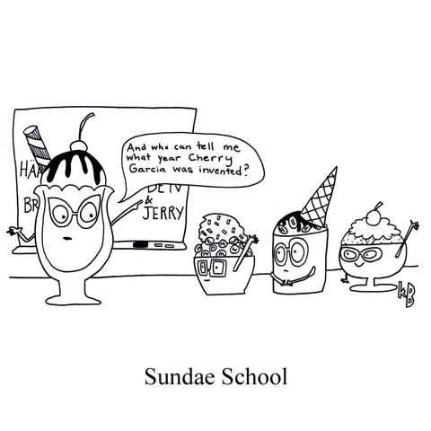 In this pun on Sunday School, we see sundae school, where good little cones and cups presumably learn about the history of ice cream. 