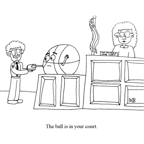 In this pun on the ball is in your court, we see a basketball being sworn in by a bailiff before taking the stand in a court of law. 