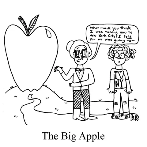 Two people have come across a giant apple. The second person, in an "I Heart NYC" shirt is shocked, while the first person says, "What made you think I was taking you to New York City? I told you we were going to the Big Apple!" 