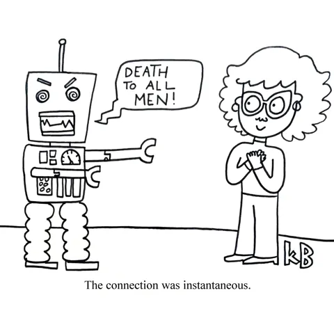 We see a robot seemingly on the attack saying, "Death to all men!" and a woman looking lovingly at him in agreement. The connection was instantaneous. 