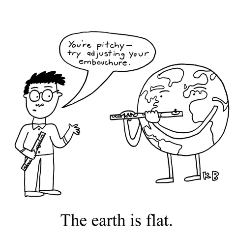 In this pun on the earth is flat, the earth plays the flute, while the flute teacher gives musical advice on sharpening the pitch, saying, "You're pitchy, try adjusting your embouchure!" 