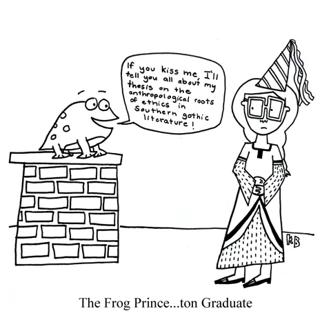 In this pun on the fairy tale The Frog Prince, we see the Frog Princeton graduate, a didactic frog telling a princess (who clearly finds him off-putting): "If you kiss me, I'll tell you about my thesis on Southern gothic literature!" 