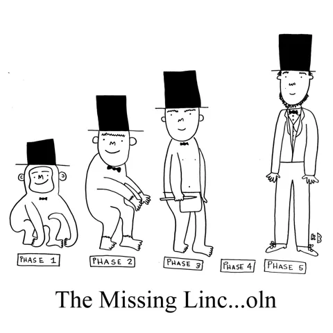 In this pun on the missing link and Abraham Lincoln, we see 5 stages of evolution, with monkey in a top hat, to homo erectus in a top hat, to President Lincoln in a top hat, but we are missing phase 4.