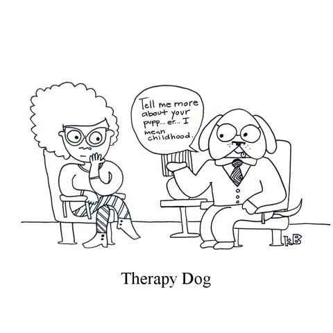 In this pun on therapy dog, a dog therapist engages with its client and asks, "Tell me about your pupp.. er... I mean childhood." 