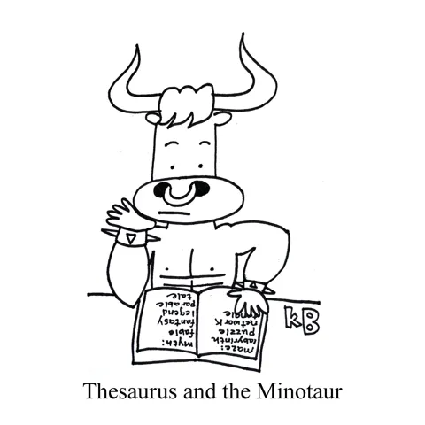 In this play on mythology tale Theseus and the Minotaur, we see thesaurus and the minotaur (the half man/half bull reads a boring tome of synonyms.)