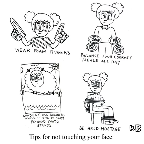 A cartoon about things you can do instead of touching your face (when that was the CDC's COVID guidelines...): wear two foam fingers, balance four gourmet meals all day, be held hostage,conduct all business while in one of those plywood photo stands.